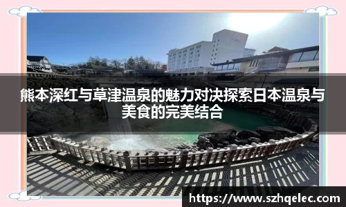 星空xk体育熊本深红与草津温泉的魅力对决探索日本温泉与美食的完美结合